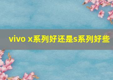 vivo x系列好还是s系列好些